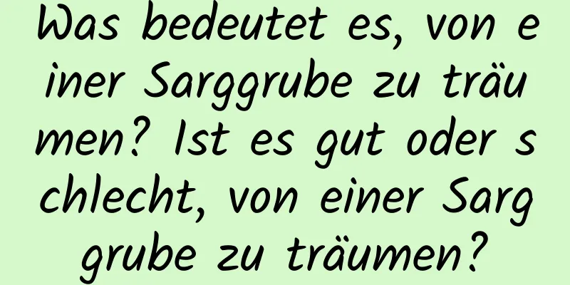 Was bedeutet es, von einer Sarggrube zu träumen? Ist es gut oder schlecht, von einer Sarggrube zu träumen?