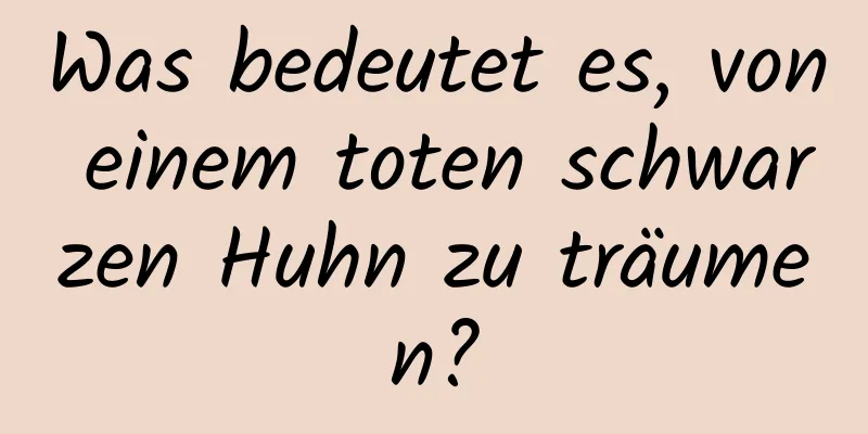 Was bedeutet es, von einem toten schwarzen Huhn zu träumen?