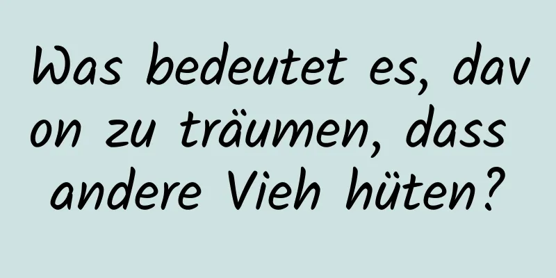 Was bedeutet es, davon zu träumen, dass andere Vieh hüten?