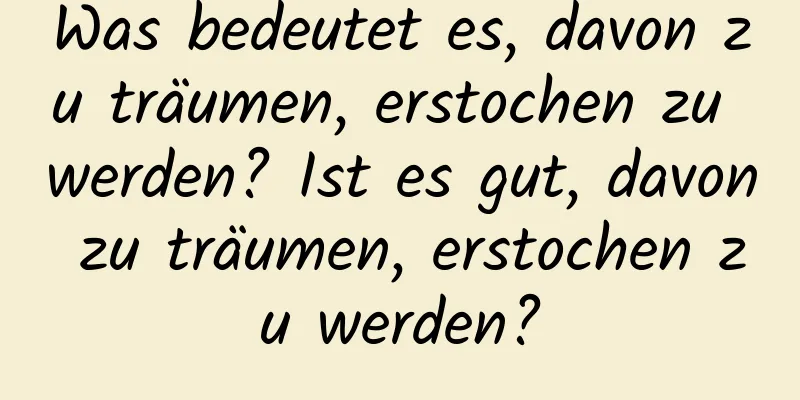 Was bedeutet es, davon zu träumen, erstochen zu werden? Ist es gut, davon zu träumen, erstochen zu werden?