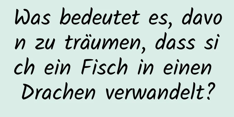 Was bedeutet es, davon zu träumen, dass sich ein Fisch in einen Drachen verwandelt?