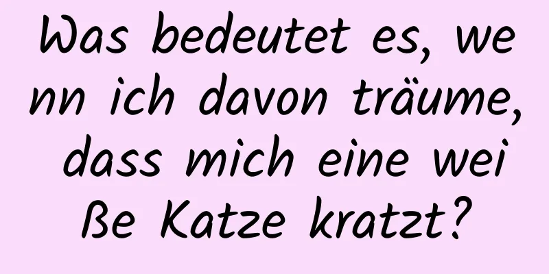 Was bedeutet es, wenn ich davon träume, dass mich eine weiße Katze kratzt?