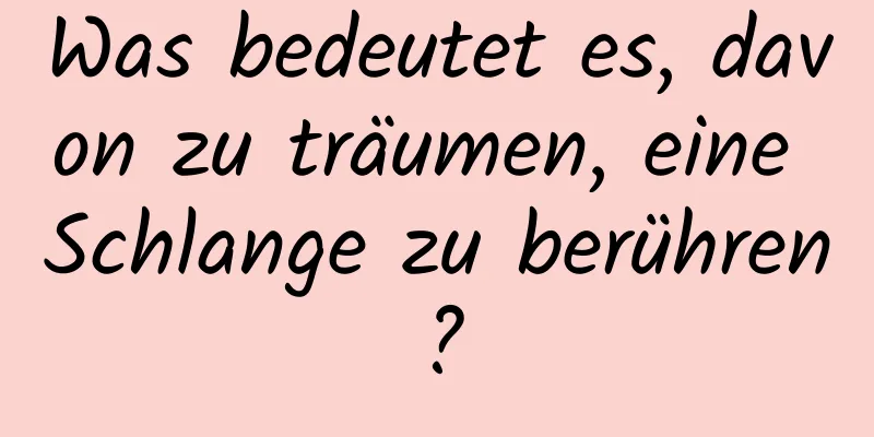 Was bedeutet es, davon zu träumen, eine Schlange zu berühren?