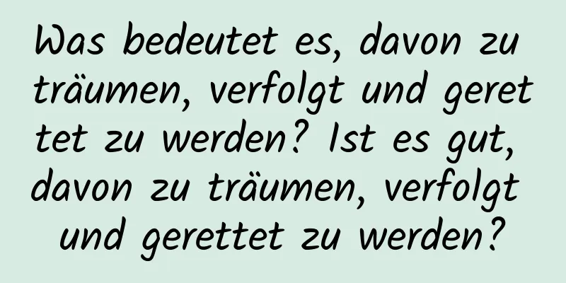 Was bedeutet es, davon zu träumen, verfolgt und gerettet zu werden? Ist es gut, davon zu träumen, verfolgt und gerettet zu werden?