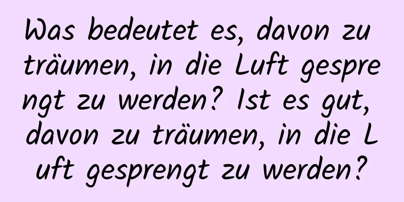 Was bedeutet es, davon zu träumen, in die Luft gesprengt zu werden? Ist es gut, davon zu träumen, in die Luft gesprengt zu werden?