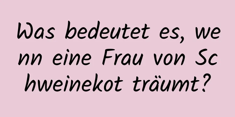 Was bedeutet es, wenn eine Frau von Schweinekot träumt?