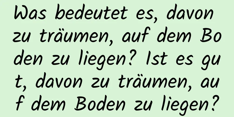 Was bedeutet es, davon zu träumen, auf dem Boden zu liegen? Ist es gut, davon zu träumen, auf dem Boden zu liegen?