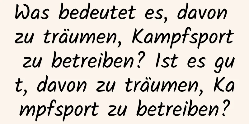 Was bedeutet es, davon zu träumen, Kampfsport zu betreiben? Ist es gut, davon zu träumen, Kampfsport zu betreiben?