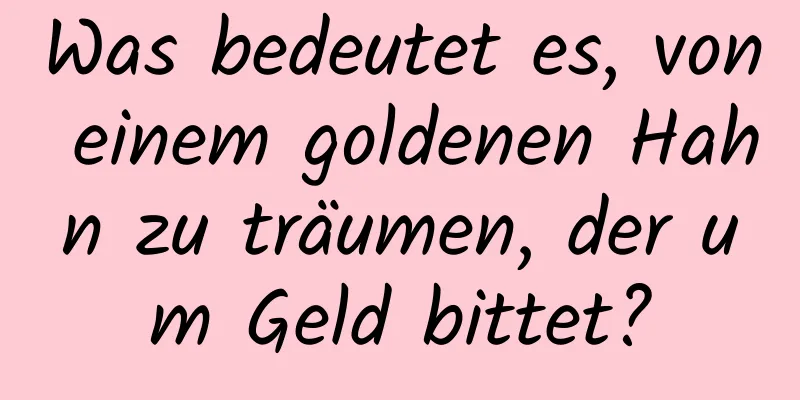 Was bedeutet es, von einem goldenen Hahn zu träumen, der um Geld bittet?