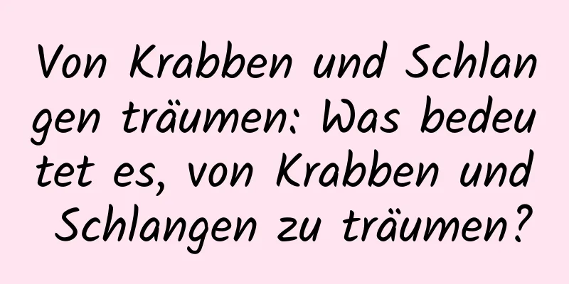 Von Krabben und Schlangen träumen: Was bedeutet es, von Krabben und Schlangen zu träumen?