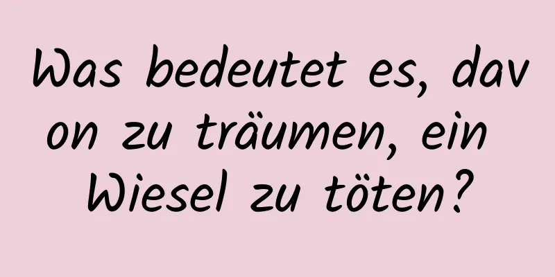 Was bedeutet es, davon zu träumen, ein Wiesel zu töten?