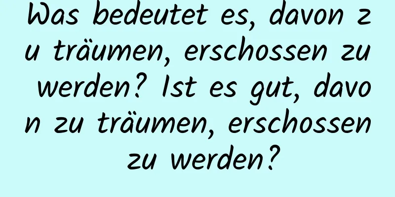 Was bedeutet es, davon zu träumen, erschossen zu werden? Ist es gut, davon zu träumen, erschossen zu werden?