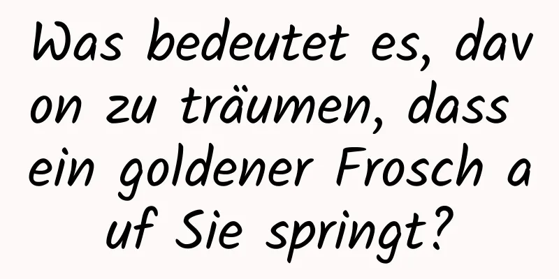 Was bedeutet es, davon zu träumen, dass ein goldener Frosch auf Sie springt?