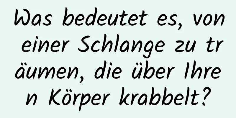 Was bedeutet es, von einer Schlange zu träumen, die über Ihren Körper krabbelt?