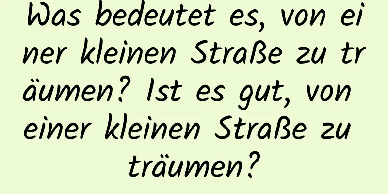 Was bedeutet es, von einer kleinen Straße zu träumen? Ist es gut, von einer kleinen Straße zu träumen?