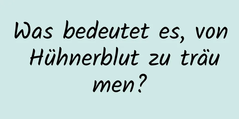 Was bedeutet es, von Hühnerblut zu träumen?