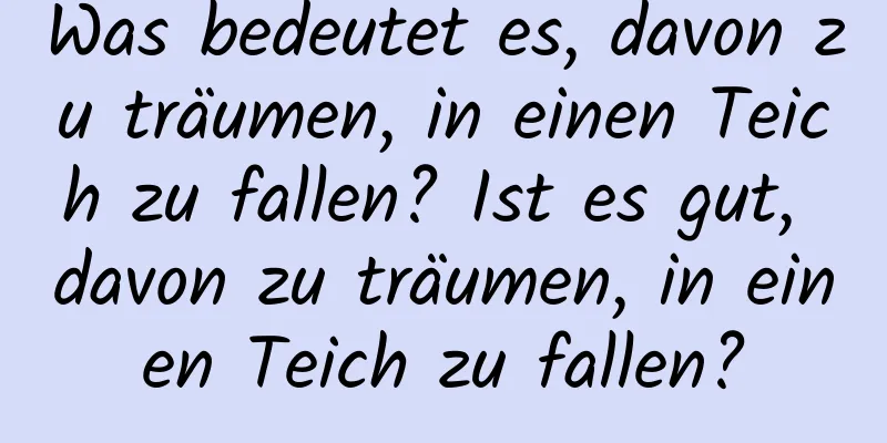 Was bedeutet es, davon zu träumen, in einen Teich zu fallen? Ist es gut, davon zu träumen, in einen Teich zu fallen?