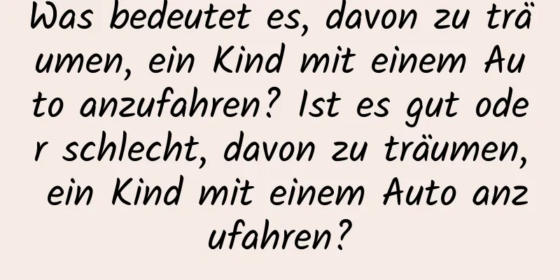 Was bedeutet es, davon zu träumen, ein Kind mit einem Auto anzufahren? Ist es gut oder schlecht, davon zu träumen, ein Kind mit einem Auto anzufahren?