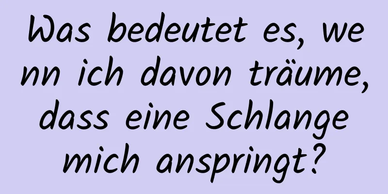 Was bedeutet es, wenn ich davon träume, dass eine Schlange mich anspringt?