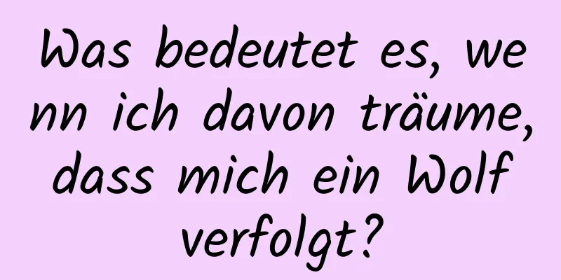 Was bedeutet es, wenn ich davon träume, dass mich ein Wolf verfolgt?