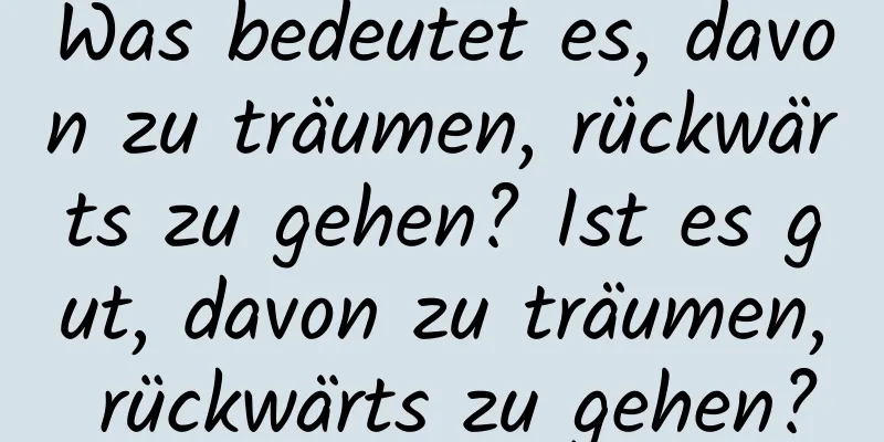 Was bedeutet es, davon zu träumen, rückwärts zu gehen? Ist es gut, davon zu träumen, rückwärts zu gehen?