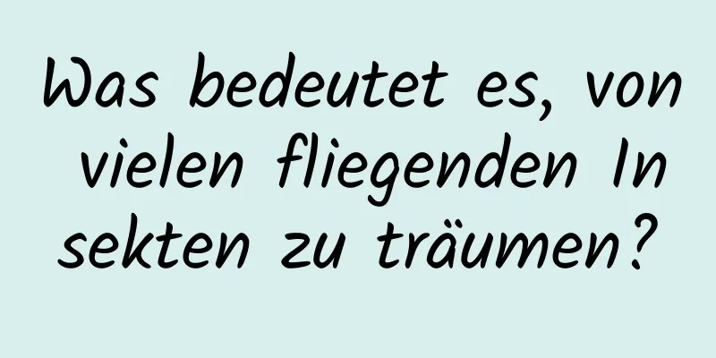 Was bedeutet es, von vielen fliegenden Insekten zu träumen?