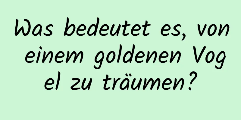 Was bedeutet es, von einem goldenen Vogel zu träumen?