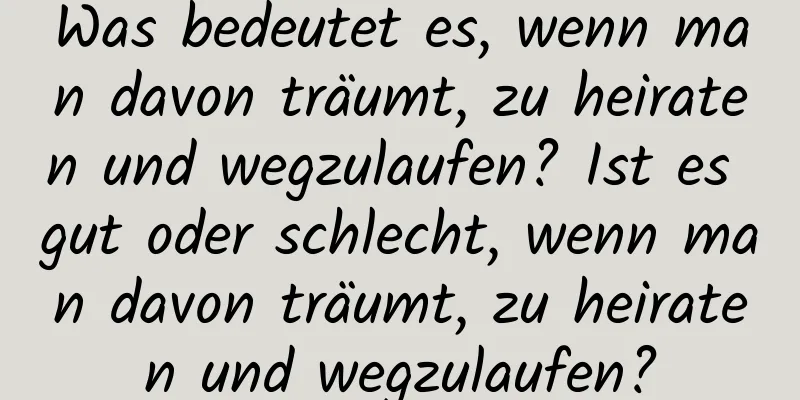 Was bedeutet es, wenn man davon träumt, zu heiraten und wegzulaufen? Ist es gut oder schlecht, wenn man davon träumt, zu heiraten und wegzulaufen?