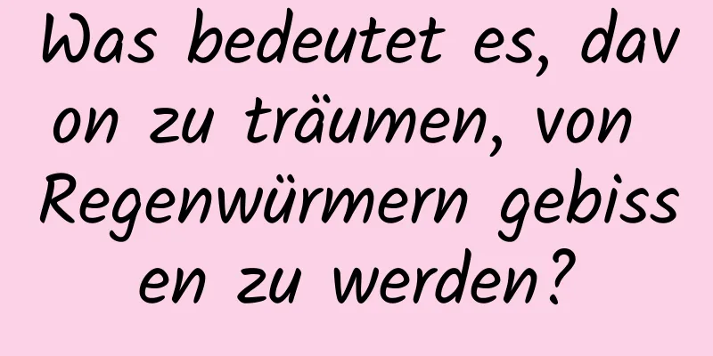 Was bedeutet es, davon zu träumen, von Regenwürmern gebissen zu werden?