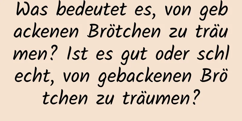 Was bedeutet es, von gebackenen Brötchen zu träumen? Ist es gut oder schlecht, von gebackenen Brötchen zu träumen?