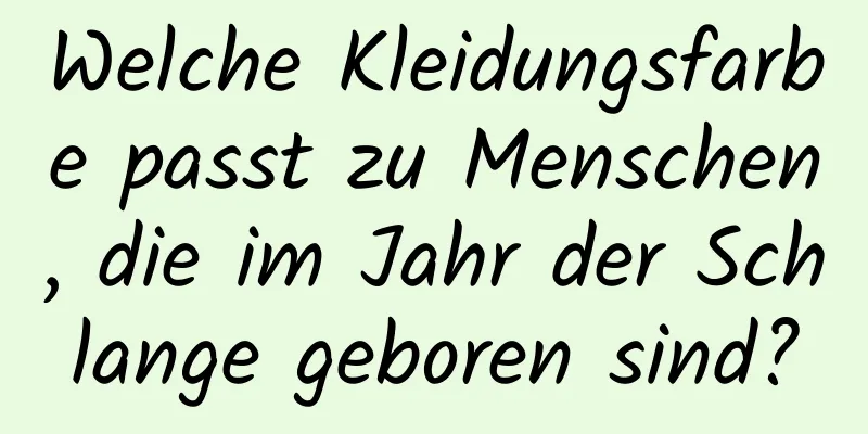 Welche Kleidungsfarbe passt zu Menschen, die im Jahr der Schlange geboren sind?