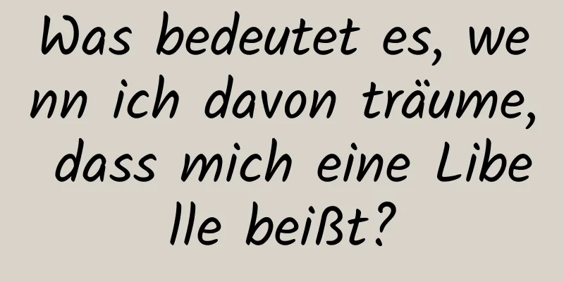 Was bedeutet es, wenn ich davon träume, dass mich eine Libelle beißt?