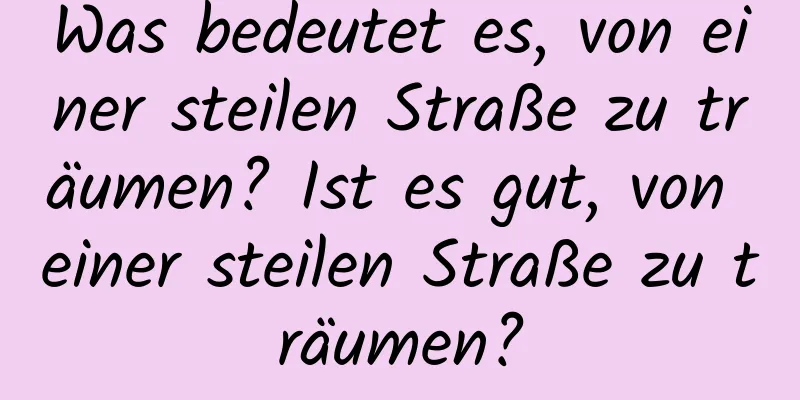 Was bedeutet es, von einer steilen Straße zu träumen? Ist es gut, von einer steilen Straße zu träumen?