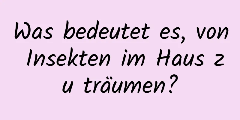 Was bedeutet es, von Insekten im Haus zu träumen?