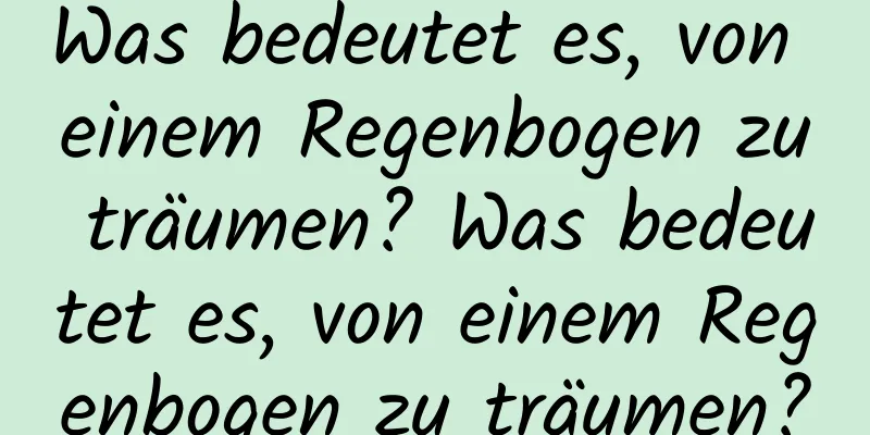 Was bedeutet es, von einem Regenbogen zu träumen? Was bedeutet es, von einem Regenbogen zu träumen?