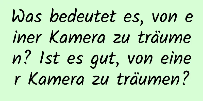 Was bedeutet es, von einer Kamera zu träumen? Ist es gut, von einer Kamera zu träumen?