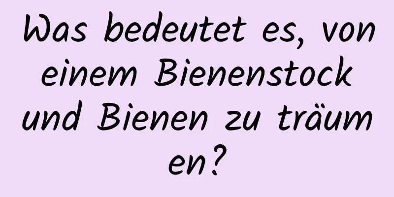 Was bedeutet es, von einem Bienenstock und Bienen zu träumen?