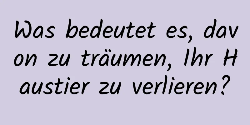 Was bedeutet es, davon zu träumen, Ihr Haustier zu verlieren?