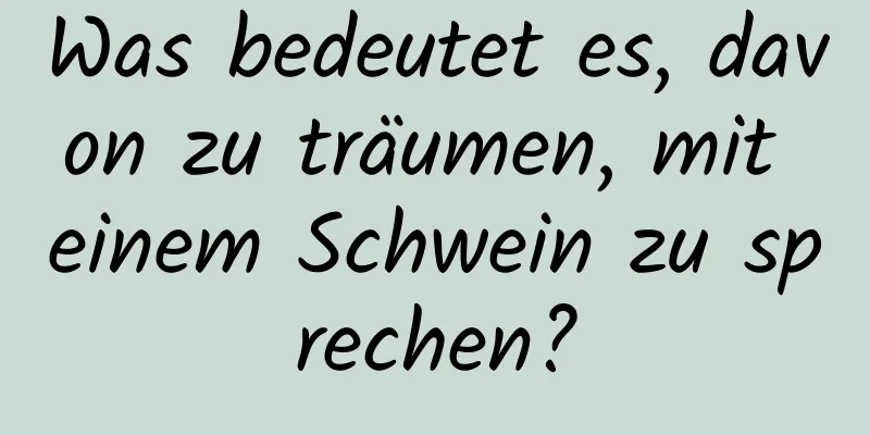 Was bedeutet es, davon zu träumen, mit einem Schwein zu sprechen?