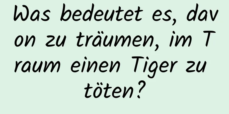 Was bedeutet es, davon zu träumen, im Traum einen Tiger zu töten?