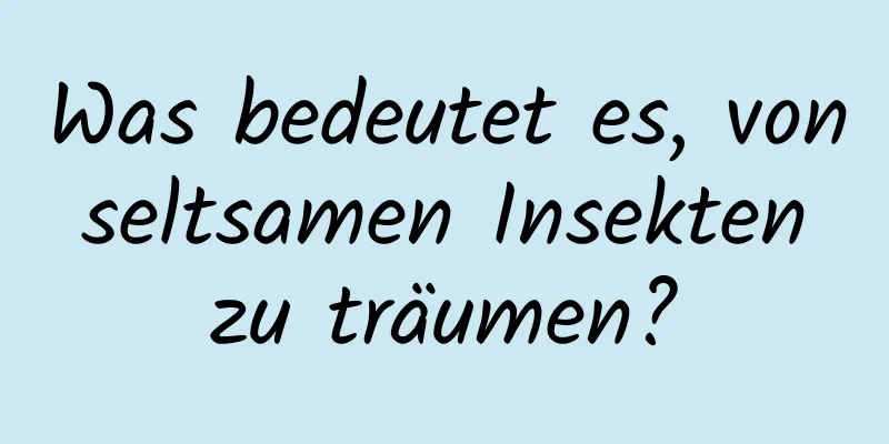 Was bedeutet es, von seltsamen Insekten zu träumen?