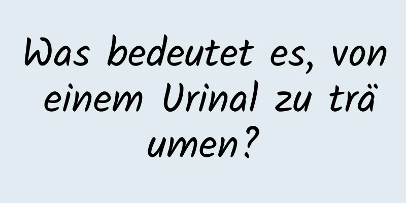 Was bedeutet es, von einem Urinal zu träumen?