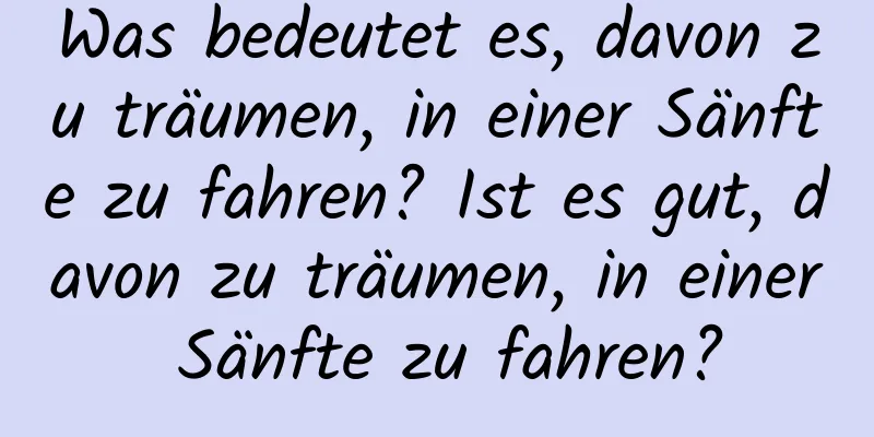 Was bedeutet es, davon zu träumen, in einer Sänfte zu fahren? Ist es gut, davon zu träumen, in einer Sänfte zu fahren?