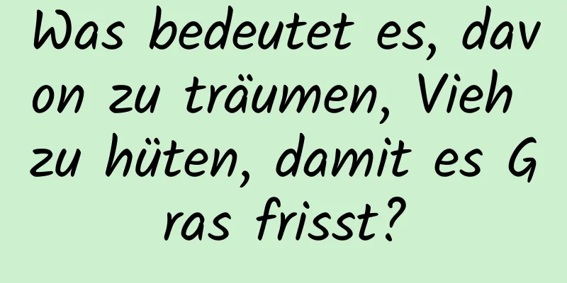 Was bedeutet es, davon zu träumen, Vieh zu hüten, damit es Gras frisst?