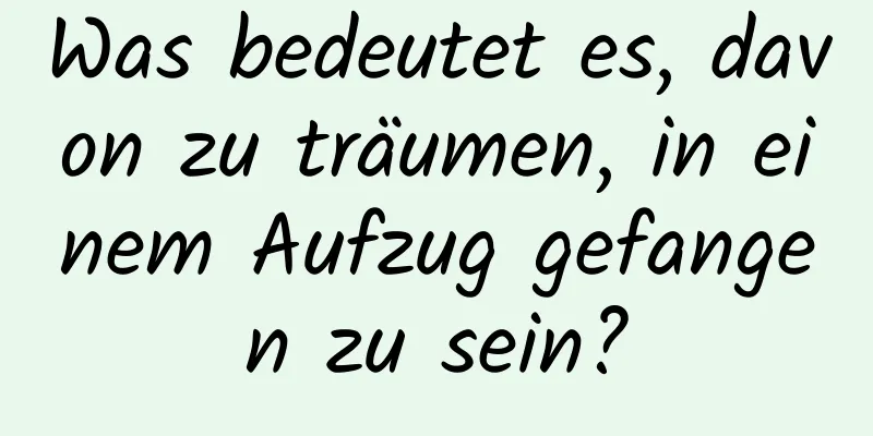 Was bedeutet es, davon zu träumen, in einem Aufzug gefangen zu sein?