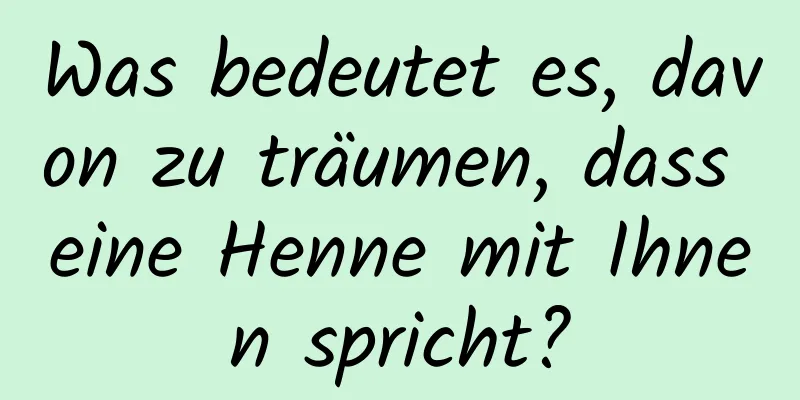 Was bedeutet es, davon zu träumen, dass eine Henne mit Ihnen spricht?