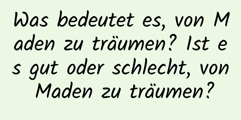 Was bedeutet es, von Maden zu träumen? Ist es gut oder schlecht, von Maden zu träumen?