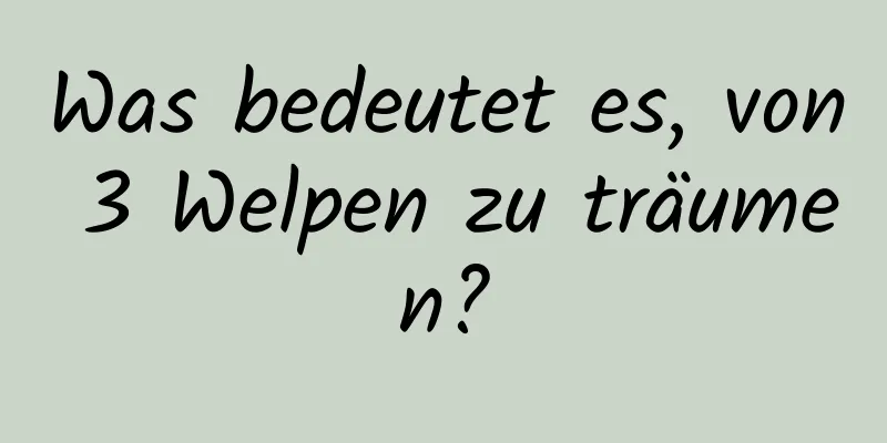 Was bedeutet es, von 3 Welpen zu träumen?