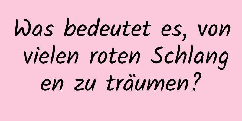 Was bedeutet es, von vielen roten Schlangen zu träumen?