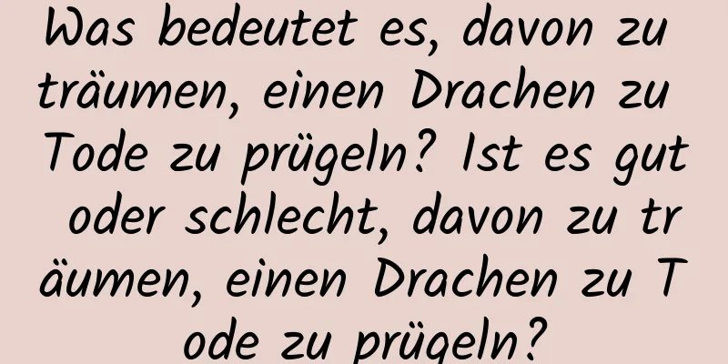 Was bedeutet es, davon zu träumen, einen Drachen zu Tode zu prügeln? Ist es gut oder schlecht, davon zu träumen, einen Drachen zu Tode zu prügeln?